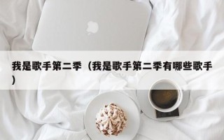 我是歌手第二季（我是歌手第二季有哪些歌手）