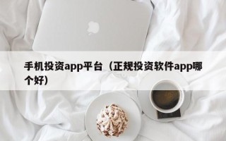 手机投资app平台（正规投资软件app哪个好）