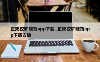 正规挖矿赚钱app下载_正规挖矿赚钱app下载安装