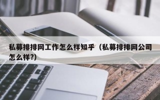 私募排排网工作怎么样知乎（私募排排网公司怎么样?）