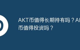 AKT币值得长期持有吗？AKT币值得投资吗？