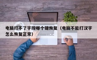 电脑打不了字按哪个键恢复（电脑不能打汉字怎么恢复正常）