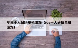 苹果十大耐玩单机游戏（ios十大必玩单机游戏）