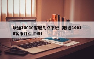 联通10010客服几点下班（联通10010客服几点上班）