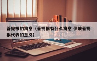 菩提根的寓意（菩提根有什么寓意 佩戴菩提根代表的意义）