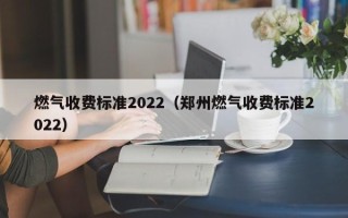 燃气收费标准2022（郑州燃气收费标准2022）