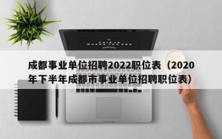 成都事业单位招聘2022职位表（2020年下半年成都市事业单位招聘职位表）