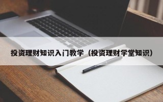 投资理财知识入门教学（投资理财学堂知识）