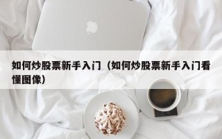 如何炒股票新手入门（如何炒股票新手入门看懂图像）