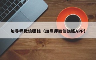 加导师微信赚钱（加导师微信赚钱APP）