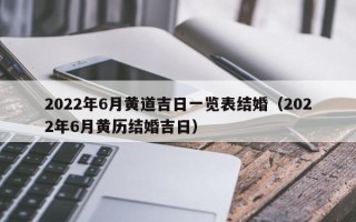 2022年6月黄道吉日一览表结婚（2022年6月黄历结婚吉日）