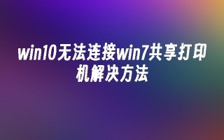 win10无法连接win7共享打印机解决方法