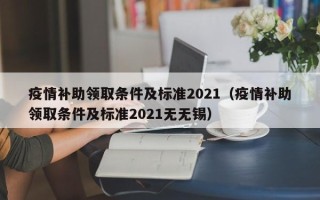 疫情补助领取条件及标准2021（疫情补助领取条件及标准2021无无锡）