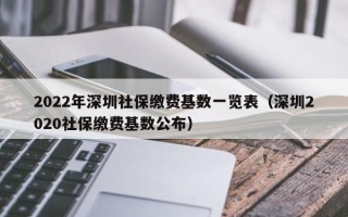 2022年深圳社保缴费基数一览表（深圳2020社保缴费基数公布）