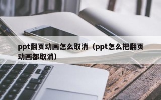 ppt翻页动画怎么取消（ppt怎么把翻页动画都取消）