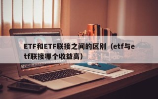 ETF和ETF联接之间的区别（etf与etf联接哪个收益高）