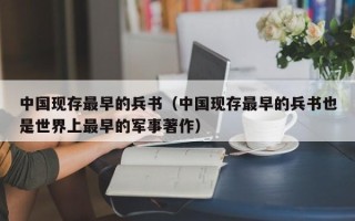 中国现存最早的兵书（中国现存最早的兵书也是世界上最早的军事著作）