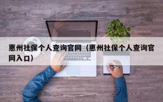 惠州社保个人查询官网（惠州社保个人查询官网入口）