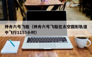 神舟六号飞船（神舟六号飞船在太空圆形轨道中飞行1155小时）