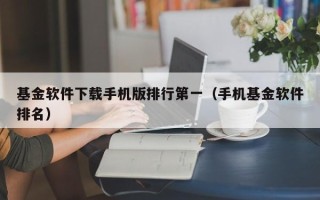 基金软件下载手机版排行第一（手机基金软件排名）