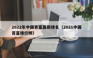 2022年中国首富最新排名（2021中国首富排行榜）