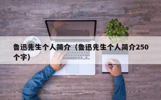 鲁迅先生个人简介（鲁迅先生个人简介250个字）