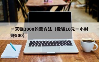 一天赚3000的黑方法（投资10元一小时赚500）