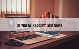 深圳底薪（2023年深圳底薪）