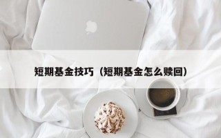 短期基金技巧（短期基金怎么赎回）