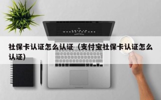 社保卡认证怎么认证（支付宝社保卡认证怎么认证）