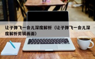 让子弹飞一会儿深度解析（让子弹飞一会儿深度解析剪辑画面）