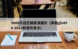 9000万迈巴赫高清图片（奔驰gls450 2022款报价多少）