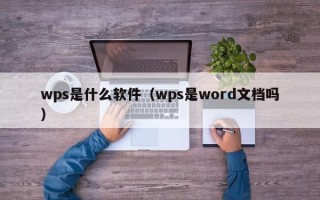 wps是什么软件（wps是word文档吗）