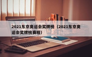 2021东京奥运会奖牌榜（2021东京奥运会奖牌榜赛程）