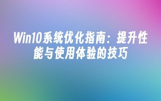 Win10系统优化指南：提升性能与使用体验的技巧