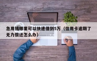 急用钱哪里可以快速借到5万（信用卡逾期了无力偿还怎么办）