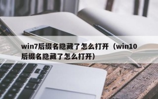 win7后缀名隐藏了怎么打开（win10后缀名隐藏了怎么打开）