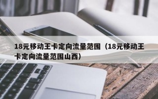 18元移动王卡定向流量范围（18元移动王卡定向流量范围山西）