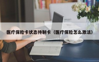 医疗保险卡状态待制卡（医疗保险怎么激活）