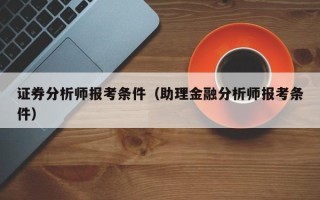 证券分析师报考条件（助理金融分析师报考条件）