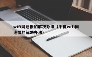 wifi网速慢的解决办法（手机wifi网速慢的解决办法）