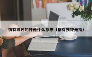 情有独钟的钟是什么意思（情有独钟是指）