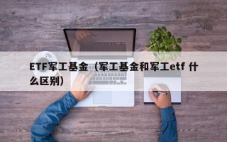 ETF军工基金（军工基金和军工etf 什么区别）