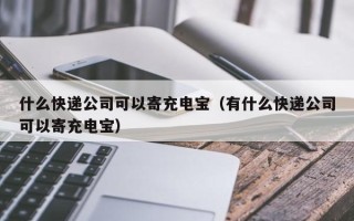 什么快递公司可以寄充电宝（有什么快递公司可以寄充电宝）