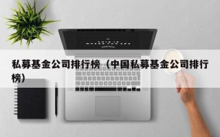 私募基金公司排行榜（中国私募基金公司排行榜）