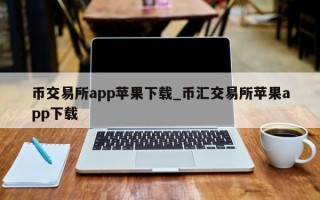 币交易所app苹果下载_币汇交易所苹果app下载