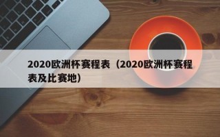 2020欧洲杯赛程表（2020欧洲杯赛程表及比赛地）