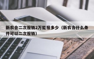 新农合二次报销2万能报多少（新农合什么条件可以二次报销）