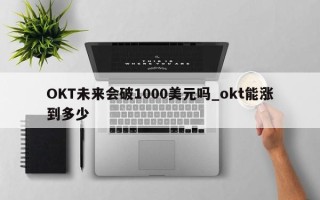 OKT未来会破1000美元吗_okt能涨到多少