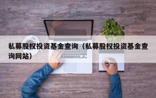 私募股权投资基金查询（私募股权投资基金查询网站）